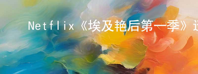 ﻿陈学洁发布﻿Netflix《埃及艳后第一季》迅雷下载/在线观看/百度云-选秀/综艺-美剧天堂